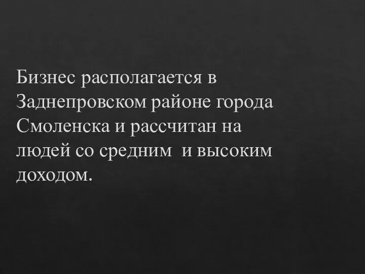 Бизнес располагается в Заднепровском районе города Смоленска и рассчитан на людей со средним и высоким доходом.