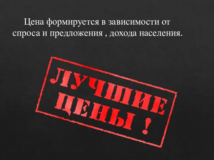 Цена формируется в зависимости от спроса и предложения , дохода населения.