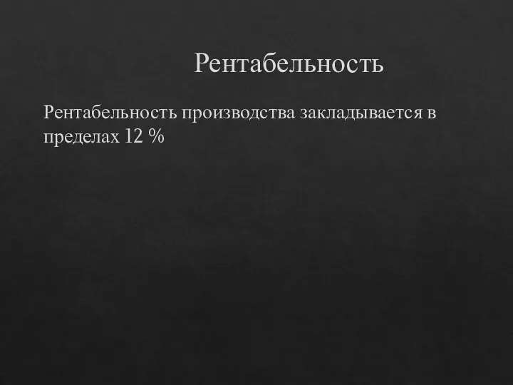 Рентабельность Рентабельность производства закладывается в пределах 12 %