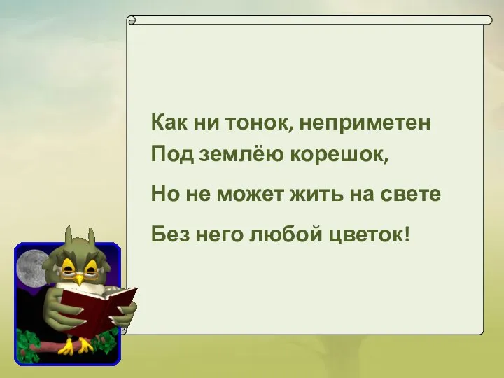 Как ни тонок, неприметен Под землёю корешок, Но не может жить на