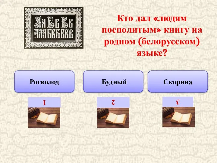 Рогволод Будный Скорина Кто дал «людям посполитым» книгу на родном (белорусском) языке? 1 2 3