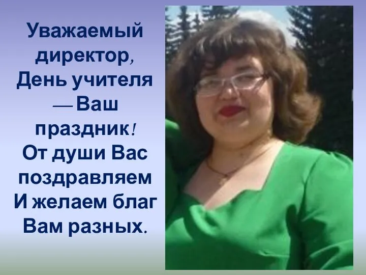 Уважаемый директор, День учителя — Ваш праздник! От души Вас поздравляем И желаем благ Вам разных.