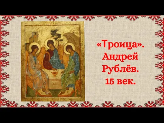 «Троица». Андрей Рублёв. 15 век.