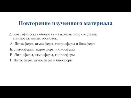 Повторение изученного материала Географическая оболочка – закономерное сочетание взаимосвязанных оболочек: А. Литосферы,