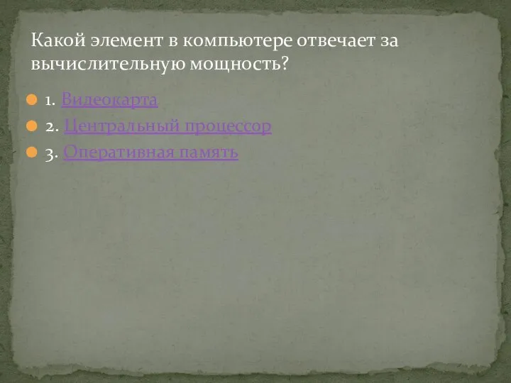 1. Видеокарта 2. Центральный процессор 3. Оперативная память Какой элемент в компьютере отвечает за вычислительную мощность?