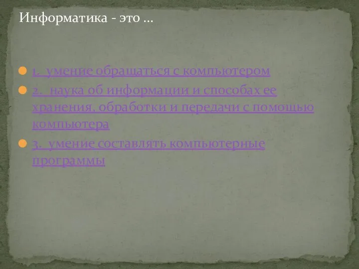 1. умение обращаться с компьютером 2. наука об информации и способах ее