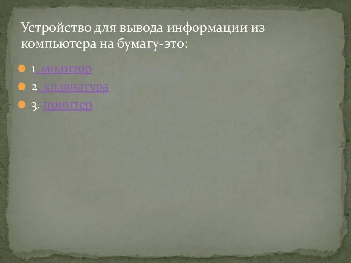 1. монитор 2. клавиатура 3. принтер Устройство для вывода информации из компьютера на бумагу-это: