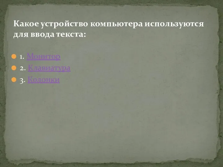 1. Монитор 2. Клавиатура 3. Колонки Какое устройство компьютера используются для ввода текста: