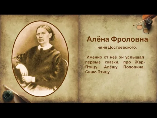 Алёна Фроловна няня Достоевского. Именно от неё он услышал первые сказки: про