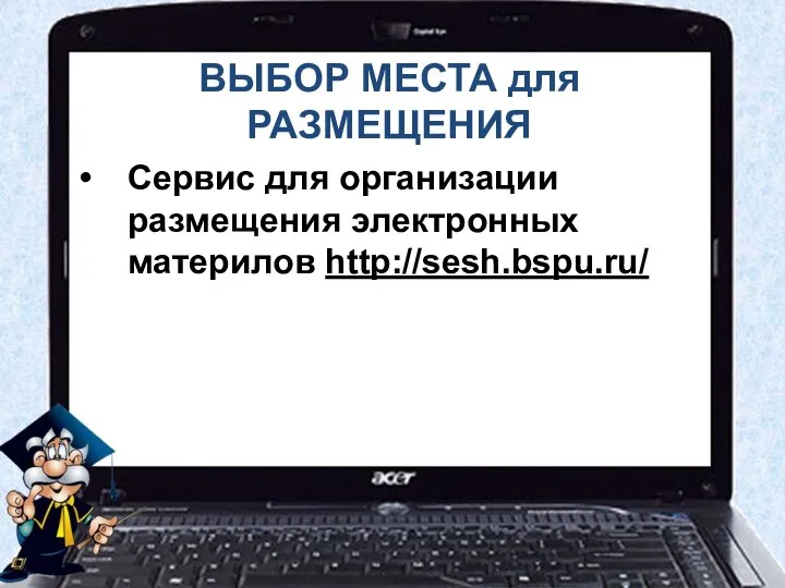 ВЫБОР МЕСТА для РАЗМЕЩЕНИЯ Сервис для организации размещения электронных материлов http://sesh.bspu.ru/