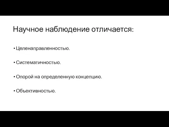 Научное наблюдение отличается: Целенаправленностью. Систематичностью. Опорой на определенную концепцию. Объективностью.