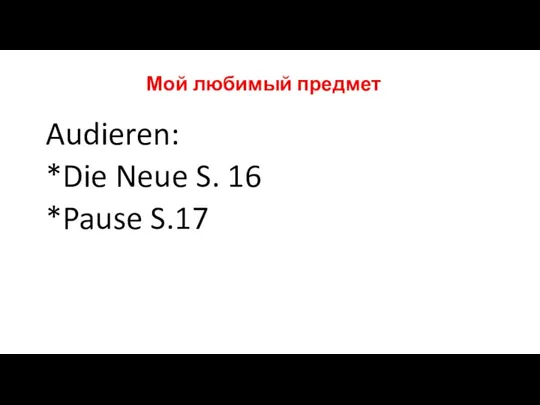 Мой любимый предмет Audieren: *Die Neue S. 16 *Pause S.17