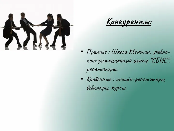 Конкуренты: Прямые : Школа Квентин, учебно-консультационный центр “СБИС”, репетиторы. Косвенные : онлайн-репетиторы, вебинары, курсы.