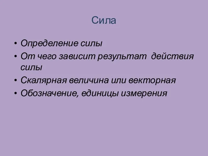 Сила Определение силы От чего зависит результат действия силы Скалярная величина или векторная Обозначение, единицы измерения