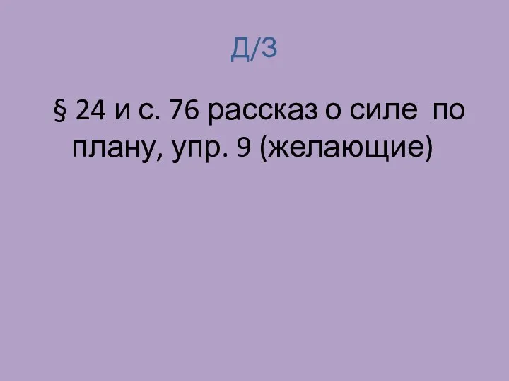 Д/З § 24 и с. 76 рассказ о силе по плану, упр. 9 (желающие)