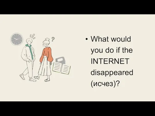 What would you do if the INTERNET disappeared (исчез)?