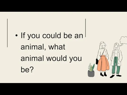 If you could be an animal, what animal would you be?