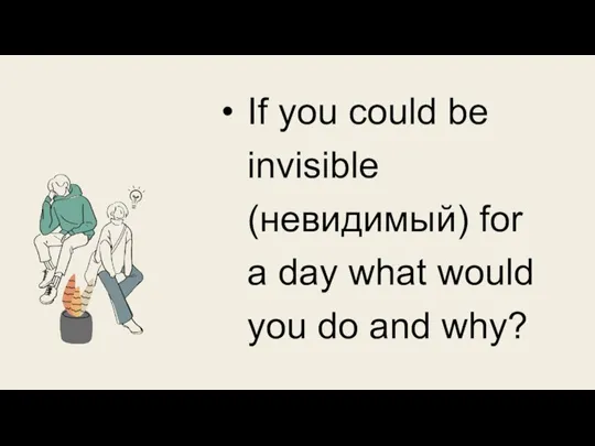If you could be invisible (невидимый) for a day what would you do and why?