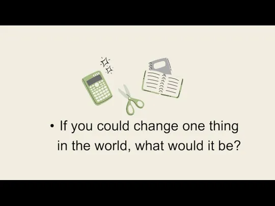 If you could change one thing in the world, what would it be?