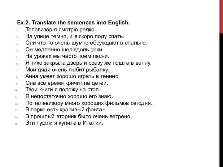 Ex.2. Translate the sentences into English. Телевизор я смотрю редко. На улице