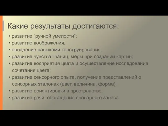 Какие результаты достигаются: развитие “ручной умелости”; развитие воображения; овладение навыками конструирования; развитие