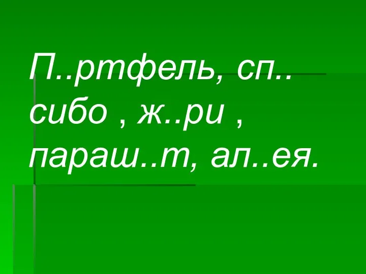 П..ртфель, сп..сибо , ж..ри , параш..т, ал..ея.