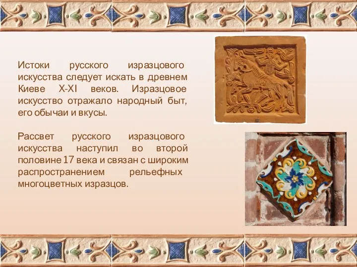 Истоки русского изразцового искусства следует искать в древнем Киеве X-XI веков. Изразцовое