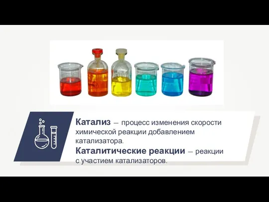 Катализ — процесс изменения скорости химической реакции добавлением катализатора. Каталитические реакции — реакции с участием катализаторов.