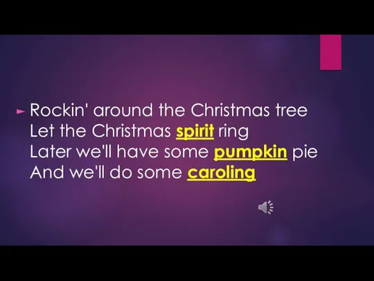 Rockin' around the Christmas tree Let the Christmas spirit ring Later we'll