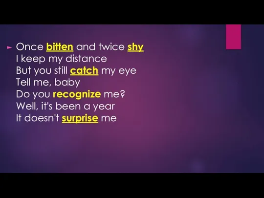 Once bitten and twice shy I keep my distance But you still