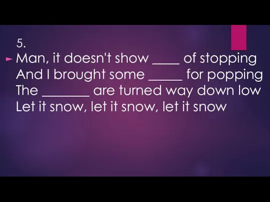 5. Man, it doesn't show ____ of stopping And I brought some