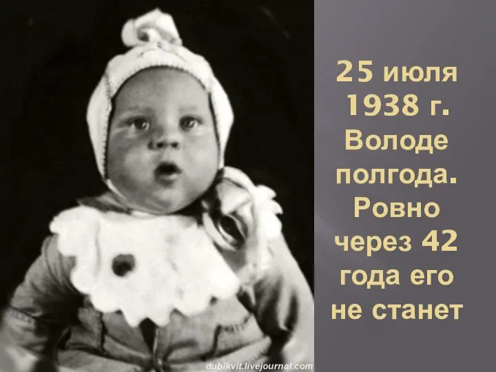 25 июля 1938 г. Володе полгода. Ровно через 42 года его не станет