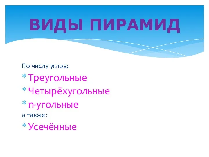 По числу углов: Треугольные Четырёхугольные n-угольные а также: Усечённые ВИДЫ ПИРАМИД