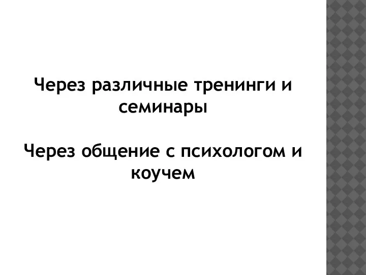 Через различные тренинги и семинары Через общение с психологом и коучем