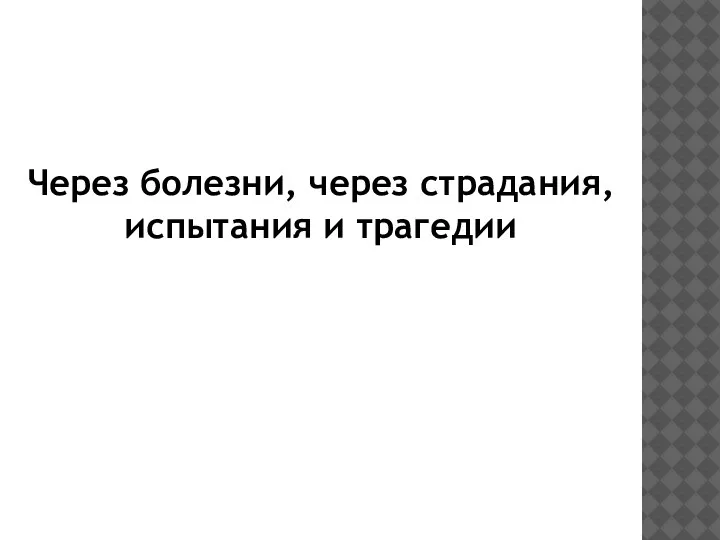 Через болезни, через страдания, испытания и трагедии