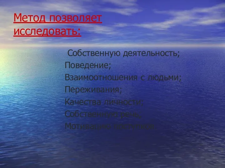 Метод позволяет исследовать: Собственную деятельность; Поведение; Взаимоотношения с людьми; Переживания; Качества личности; Собственную речь; Мотивацию поступков.