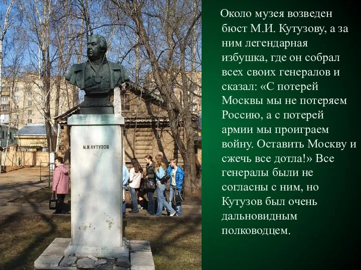 Около музея возведен бюст М.И. Кутузову, а за ним легендарная избушка, где