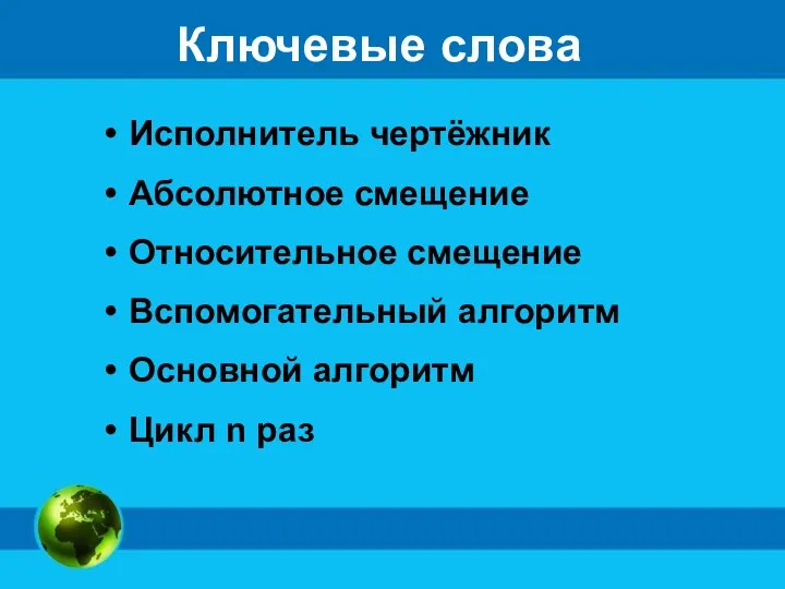 Ключевые слова Исполнитель чертёжник Абсолютное смещение Относительное смещение Вспомогательный алгоритм Основной алгоритм Цикл n раз