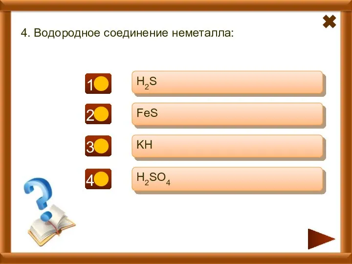 - - + 4. Водородное соединение неметалла: H2S FeS KH H2SO4 -