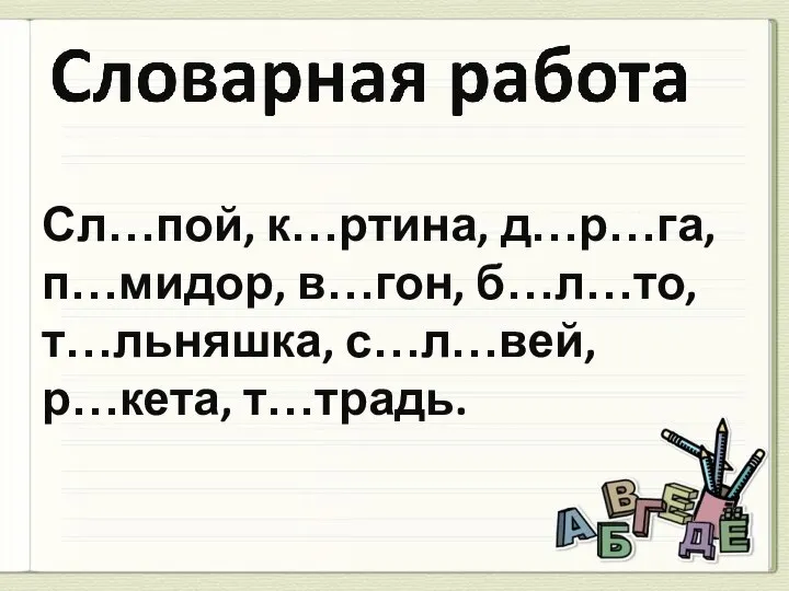 Сл…пой, к…ртина, д…р…га, п…мидор, в…гон, б…л…то, т…льняшка, с…л…вей, р…кета, т…традь.