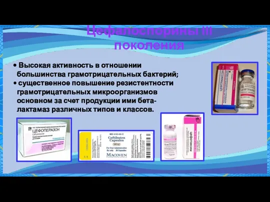 Цефалоспорины III поколения Высокая активность в отношении большинства грамотрицательных бактерий; существенное повышение