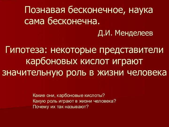 Познавая бесконечное, наука сама бесконечна. Д.И. Менделеев Гипотеза: некоторые представители карбоновых кислот