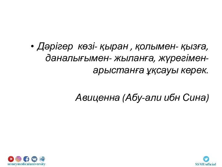 Дәрігер көзі- қыран , қолымен- қызға, даналығымен- жыланға, жүрегімен-арыстанға ұқсауы керек. Авиценна (Абу-али ибн Сина)