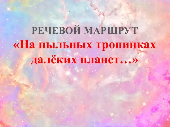 РЕЧЕВОЙ МАРШРУТ «На пыльных тропинках далёких планет…»