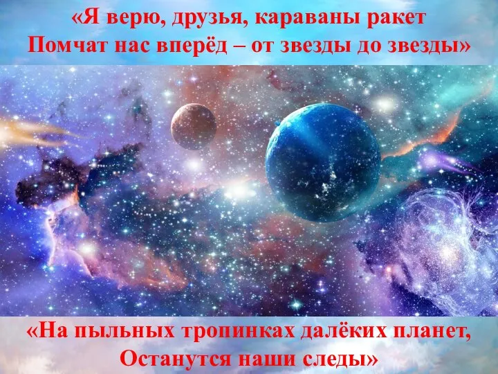 «На пыльных тропинках далёких планет, Останутся наши следы» «Я верю, друзья, караваны