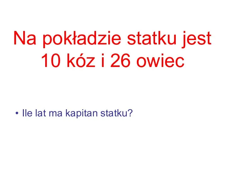 Na pokładzie statku jest 10 kóz i 26 owiec Ile lat ma kapitan statku?