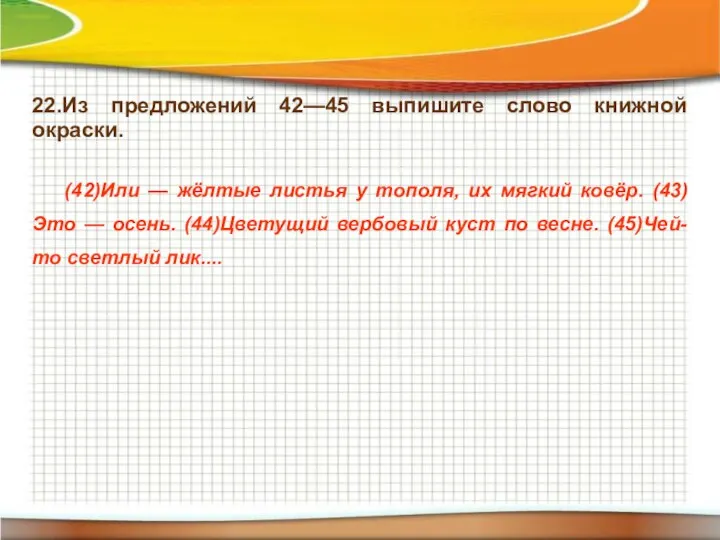 22.Из предложений 42—45 выпишите слово книжной окраски. (42)Или — жёлтые листья у