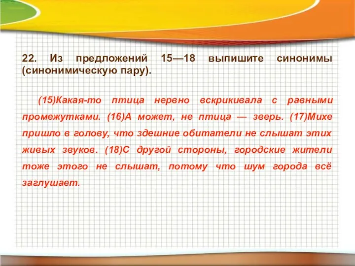 22. Из предложений 15—18 выпишите синонимы (синонимическую пару). (15)Какая-то птица нервно вскрикивала