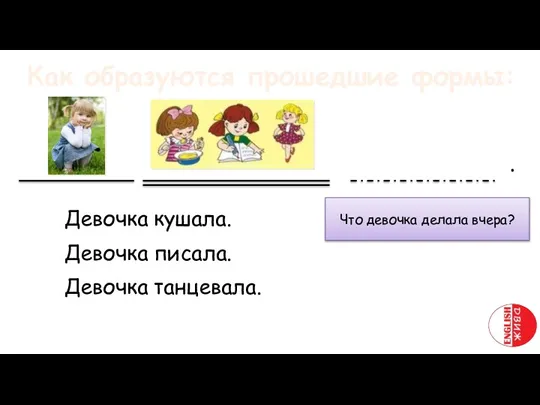 Что девочка делала вчера? Девочка кушала. Девочка писала. Девочка танцевала. .