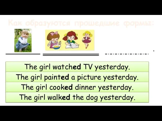 Как образуются прошедшие формы: The girl watched TV yesterday. The girl painted